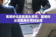 离婚协议后能再补充吗，离婚协议后能再补充吗法律