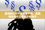 离婚有权利不让看孩子吗，离婚有权利不让看孩子吗知乎