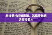 怎样委托起诉离婚，怎样委托起诉离婚的人