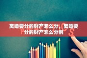 离婚要分的财产怎么分，离婚要分的财产怎么分割
