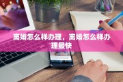离婚怎么样办理，离婚怎么样办理最快