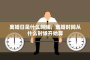 离婚日是什么时候，离婚时间从什么时候开始算