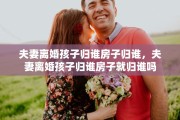 夫妻离婚孩子归谁房子归谁，夫妻离婚孩子归谁房子就归谁吗