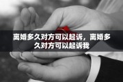 离婚多久对方可以起诉，离婚多久对方可以起诉我