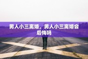 男人小三离婚，男人小三离婚会后悔吗