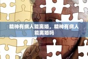 精神有病人能离婚，精神有病人能离婚吗