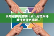 离婚案件要注意什么，离婚案件要注意什么事项