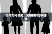 离婚如何咨询，离婚如何咨询律师
