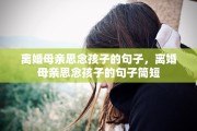 离婚母亲思念孩子的句子，离婚母亲思念孩子的句子简短