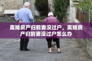 离婚房产归前妻没过户，离婚房产归前妻没过户怎么办