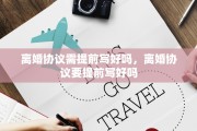 离婚协议需提前写好吗，离婚协议要提前写好吗