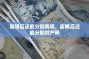 离婚后还能分到钱吗，离婚后还能分到财产吗