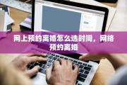网上预约离婚怎么选时间，网络预约离婚