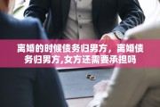 离婚的时候债务归男方，离婚债务归男方,女方还需要承担吗