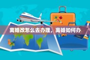 离婚改怎么去办理，离婚如何办