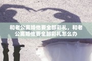和老公离婚他要全部彩礼，和老公离婚他要全部彩礼怎么办