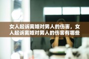 女人起诉离婚对男人的伤害，女人起诉离婚对男人的伤害有哪些