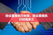 协议离婚执行时间，协议离婚执行时间多久