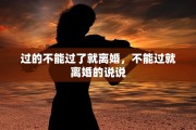 过的不能过了就离婚，不能过就离婚的说说