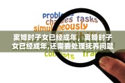 离婚时子女已经成年，离婚时子女已经成年,还需要处理抚养问题吗