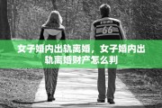 女子婚内出轨离婚，女子婚内出轨离婚财产怎么判