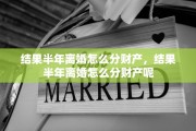 结果半年离婚怎么分财产，结果半年离婚怎么分财产呢