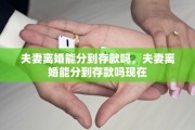 夫妻离婚能分到存款吗，夫妻离婚能分到存款吗现在