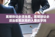 离婚协议必须当着，离婚协议必须当着民政局的人面签字吗