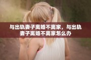 与出轨妻子离婚不离家，与出轨妻子离婚不离家怎么办
