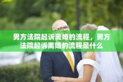 男方法院起诉离婚的流程，男方法院起诉离婚的流程是什么