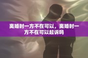 离婚时一方不在可以，离婚时一方不在可以起诉吗
