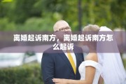 离婚起诉南方，离婚起诉南方怎么起诉
