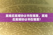 离婚后离婚协议书在哪里，离婚后离婚协议书在哪里?