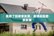 离婚了回老家发展，离婚后回老家发展