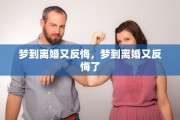 梦到离婚又反悔，梦到离婚又反悔了
