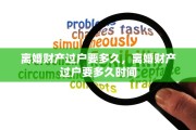 离婚财产过户要多久，离婚财产过户要多久时间