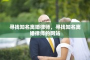 寻找知名离婚律师，寻找知名离婚律师的网站