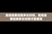 离婚需要结婚多长时间，离婚需要结婚多长时间才能离婚