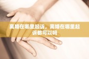 离婚在哪里起诉，离婚在哪里起诉都可以吗