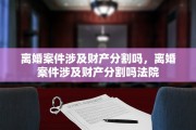 离婚案件涉及财产分割吗，离婚案件涉及财产分割吗法院
