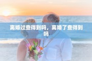 离婚过查得到吗，离婚了查得到吗