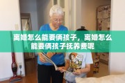 离婚怎么能要俩孩子，离婚怎么能要俩孩子抚养费呢