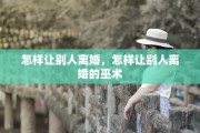 怎样让别人离婚，怎样让别人离婚的巫术