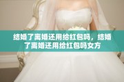 结婚了离婚还用给红包吗，结婚了离婚还用给红包吗女方