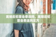 离婚后犯罪会牵连吗，离婚后犯罪会牵连吗女方