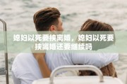 媳妇以死要挟离婚，媳妇以死要挟离婚还要继续吗