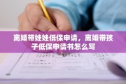 离婚带娃娃低保申请，离婚带孩子低保申请书怎么写
