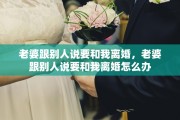 老婆跟别人说要和我离婚，老婆跟别人说要和我离婚怎么办