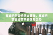 离婚后前妻给前夫要钱，离婚后前妻给前夫要钱怎么办