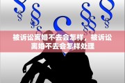被诉讼离婚不去会怎样，被诉讼离婚不去会怎样处理